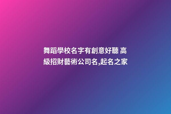 舞蹈學校名字有創意好聽 高級招財藝術公司名,起名之家-第1張-公司起名-玄機派